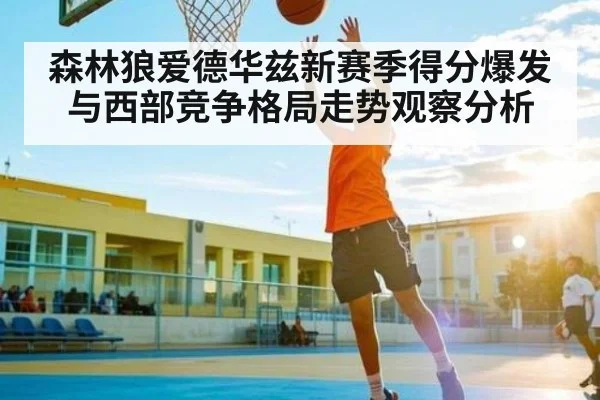 森林狼爱德华兹新赛季得分爆发与西部竞争格局走势观察分析